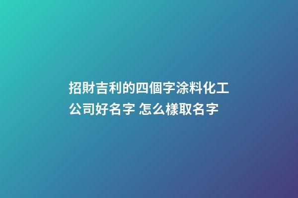 招財吉利的四個字涂料化工公司好名字 怎么樣取名字-第1張-公司起名-玄機派